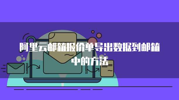 阿里云邮箱报价单导出数据到邮箱中的方法
