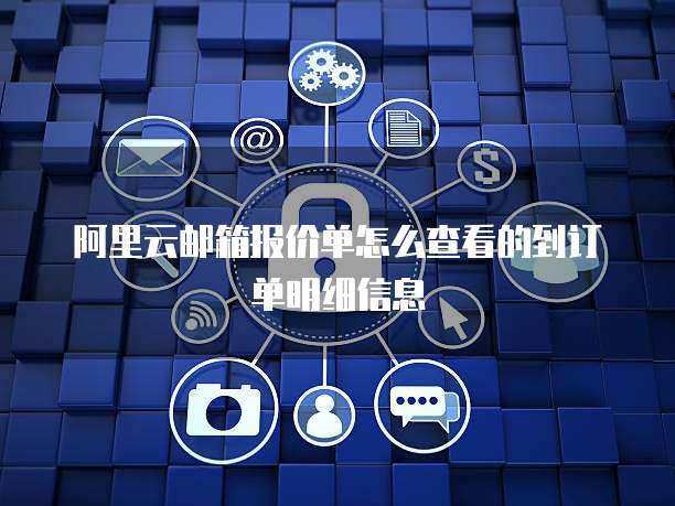 阿里云邮箱报价单怎么查看的到订单明细信息