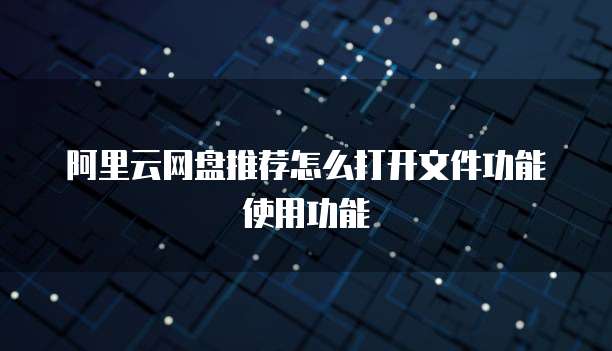 阿里云网盘推荐怎么打开文件功能使用功能
