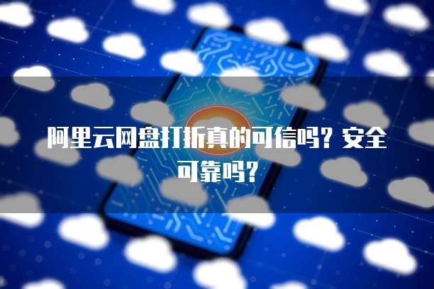 阿里云网盘打折真的可信吗?安全可靠吗?