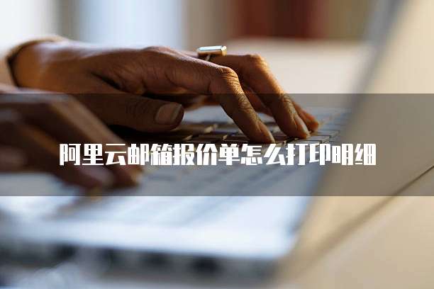 阿里云邮箱报价单怎么打印明细