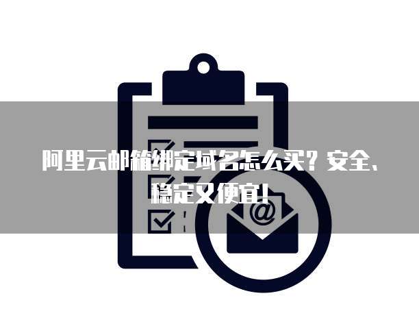 阿里云邮箱绑定域名怎么买?安全、稳定又便宜!