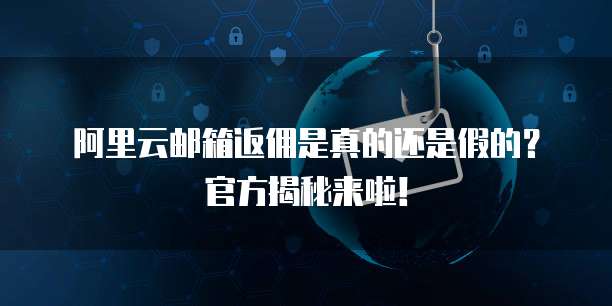 阿里云邮箱返佣是真的还是假的？官方揭秘来啦！