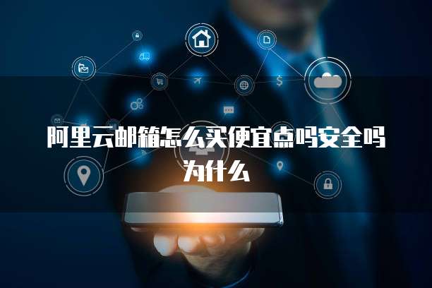 阿里云邮箱怎么买便宜点吗安全吗为什么