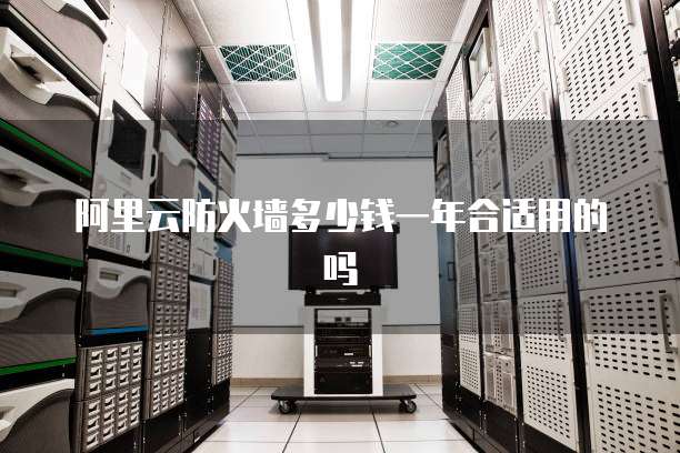 阿里云防火墙多少钱一年合适用的吗