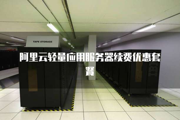 阿里云轻量应用服务器续费优惠套餐