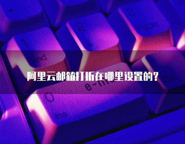 阿里云邮箱打折在哪里设置的？