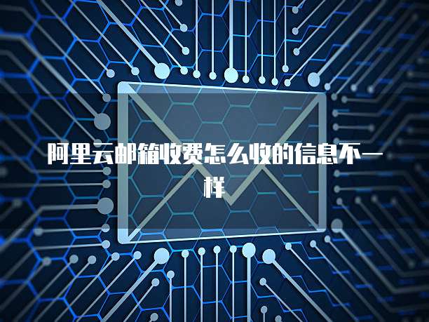 阿里云邮箱收费怎么收的信息不一样