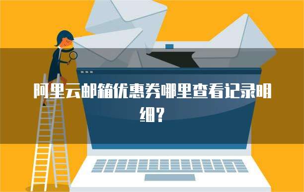 阿里云邮箱优惠券哪里查看记录明细?