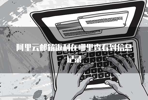 阿里云邮箱返利在哪里查看到信息记录