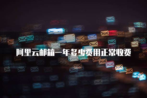 阿里云邮箱一年多少费用正常收费