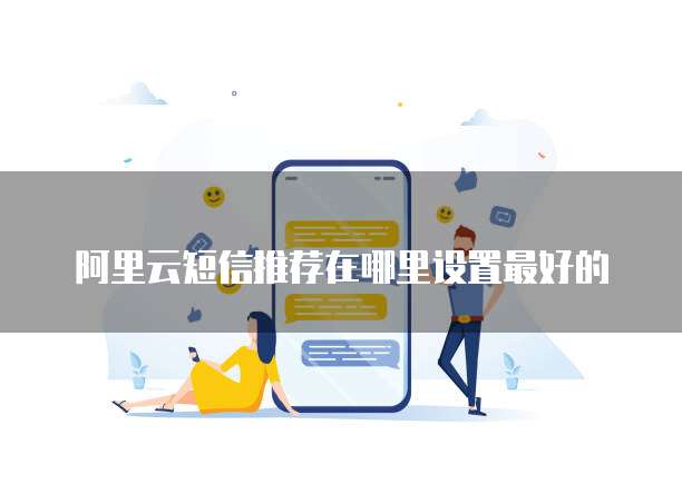 阿里云短信推荐在哪里设置最好的