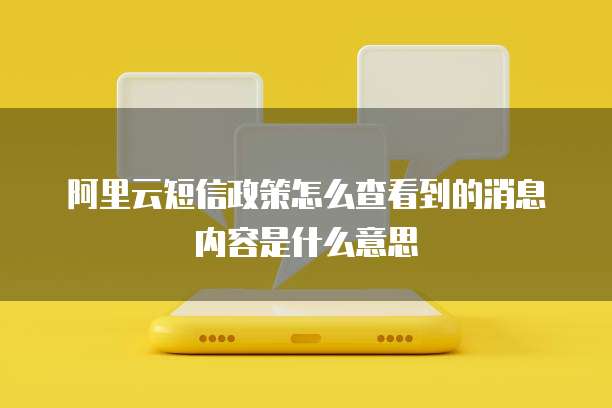 阿里云短信政策怎么查看到的消息内容是什么意思