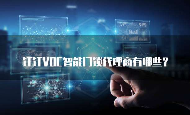 钉钉VOC智能门锁代理商有哪些?