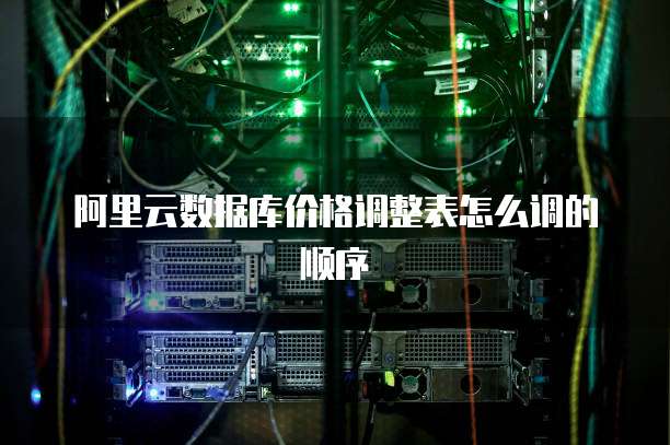 阿里云数据库价格调整表怎么调的顺序