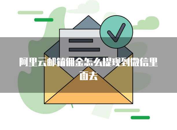阿里云邮箱佣金怎么提现到微信里面去