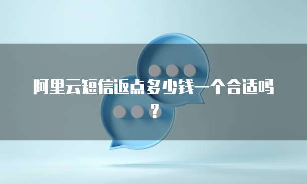 阿里云短信返点多少钱一个合适吗?
