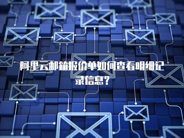 阿里云邮箱报价单如何查看明细记录信息?