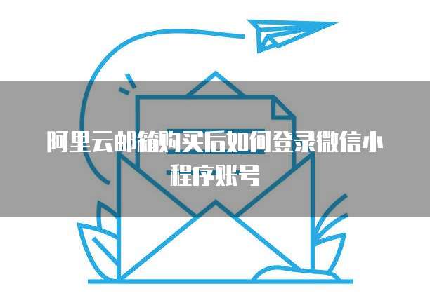 阿里云邮箱购买后如何登录微信小程序账号