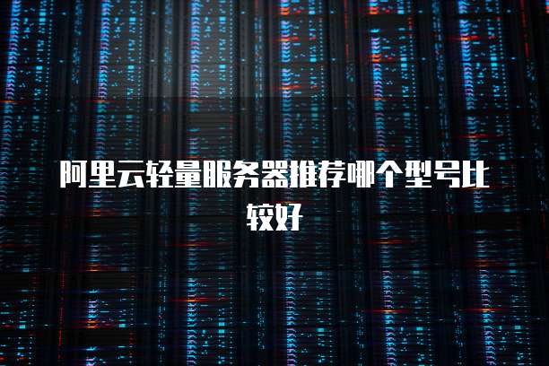 阿里云轻量服务器推荐哪个型号比较好