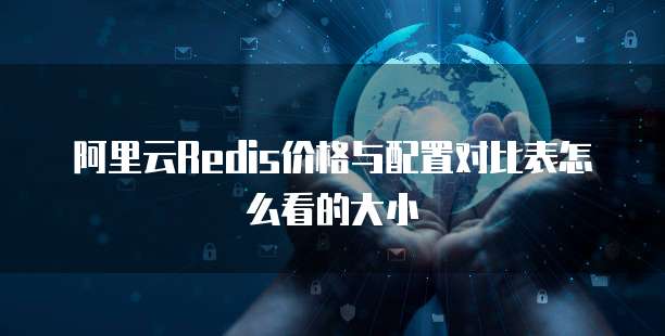 阿里云Redis价格与配置对比表怎么看的大小