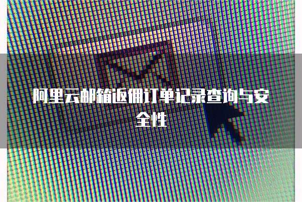 阿里云邮箱返佣订单记录查询与安全性
