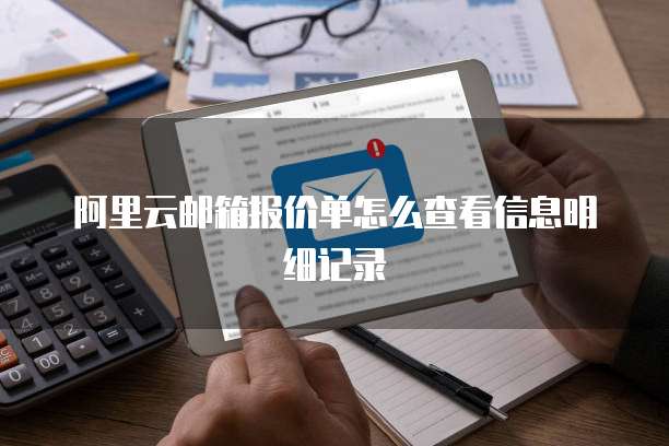 阿里云邮箱报价单怎么查看信息明细记录