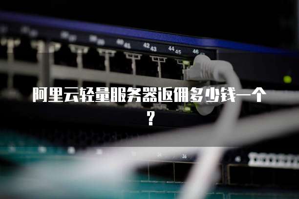 阿里云轻量服务器返佣多少钱一个？