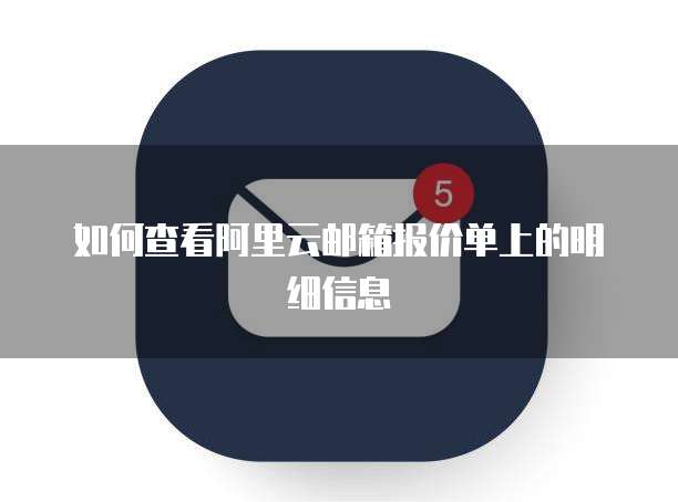 如何查看阿里云邮箱报价单上的明细信息