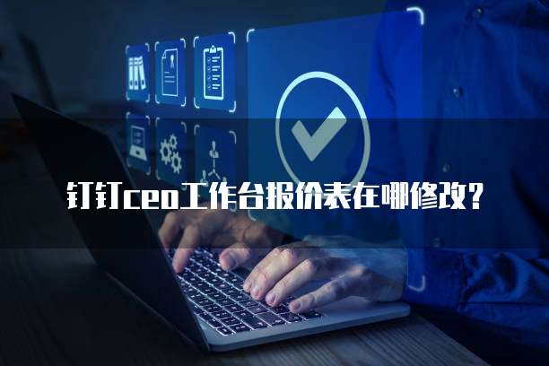 钉钉ceo工作台报价表在哪修改?