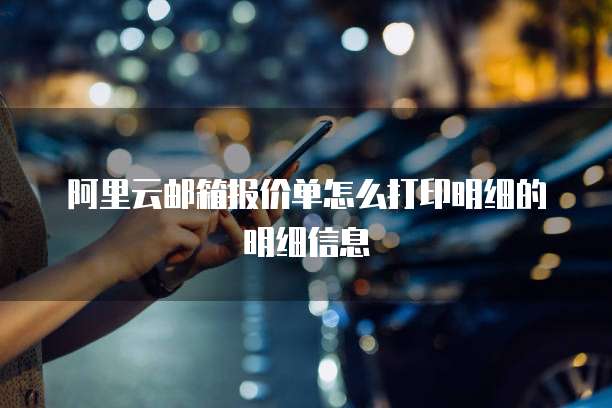 阿里云邮箱报价单怎么打印明细的明细信息