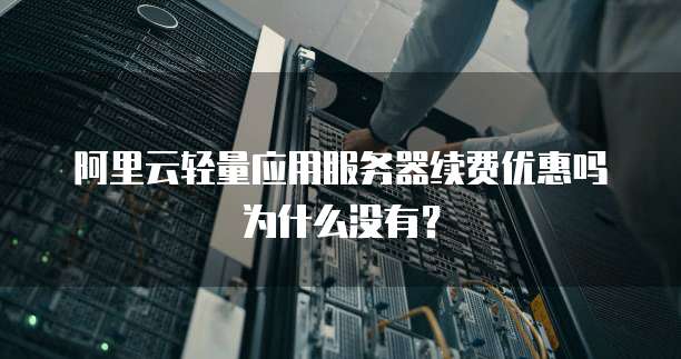 阿里云轻量应用服务器续费优惠吗为什么没有?