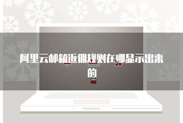 阿里云邮箱返佣规则在哪显示出来的