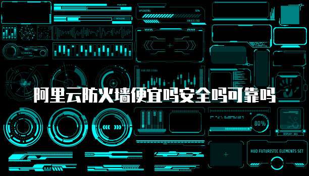 阿里云防火墙便宜吗安全吗可靠吗