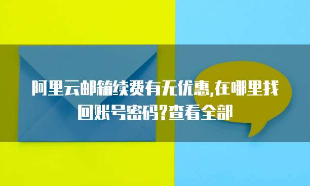 阿里云邮箱续费有无优惠,在哪里找回账号密码?查看全部