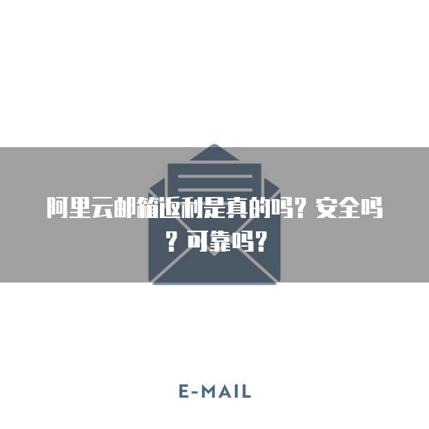 阿里云邮箱返利是真的吗?安全吗?可靠吗?