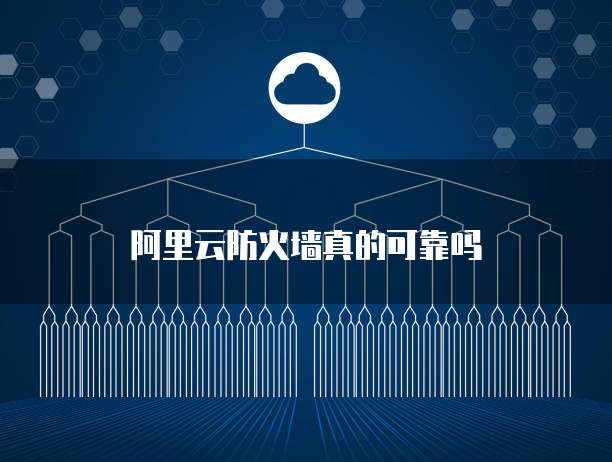阿里云防火墙真的可靠吗