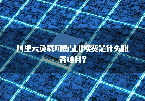 阿里云负载均衡SLB续费是什么服务项目?