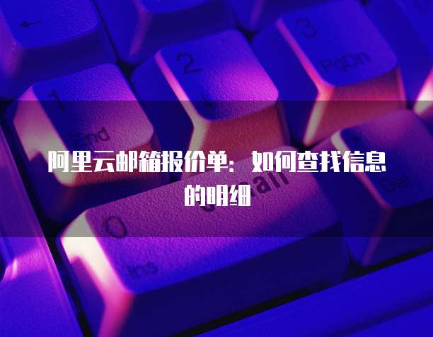 阿里云邮箱报价单:如何查找信息的明细