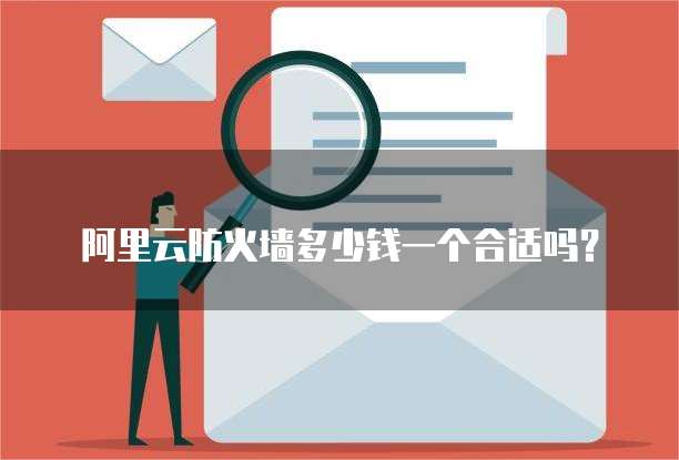 阿里云防火墙多少钱一个合适吗?