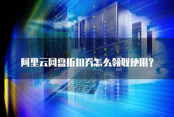 阿里云网盘折扣券怎么领取使用？