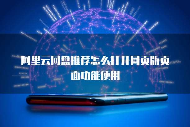 阿里云网盘推荐怎么打开网页版页面功能使用