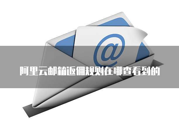 阿里云邮箱返佣规则在哪查看到的