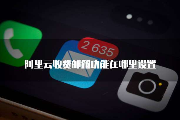 阿里云收费邮箱功能在哪里设置