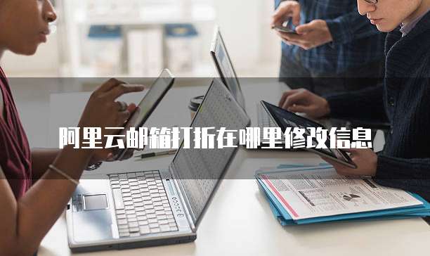 阿里云邮箱打折在哪里修改信息