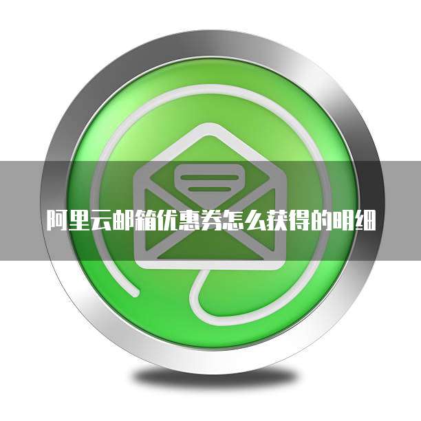 阿里云邮箱优惠券怎么获得的明细