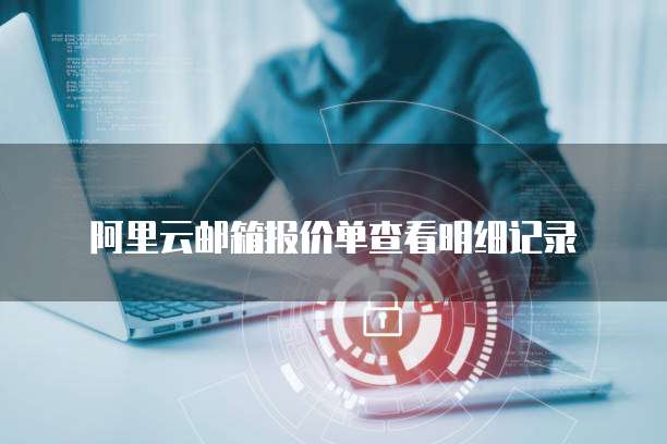 阿里云邮箱报价单查看明细记录