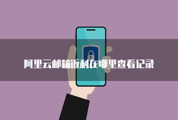 阿里云邮箱返利在哪里查看记录