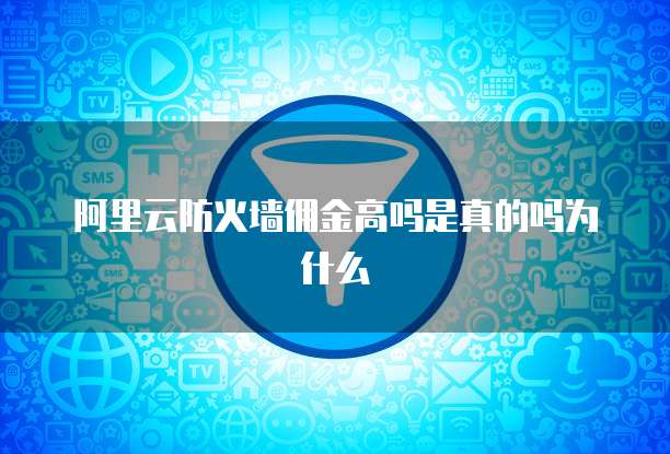 阿里云防火墙佣金高吗是真的吗为什么