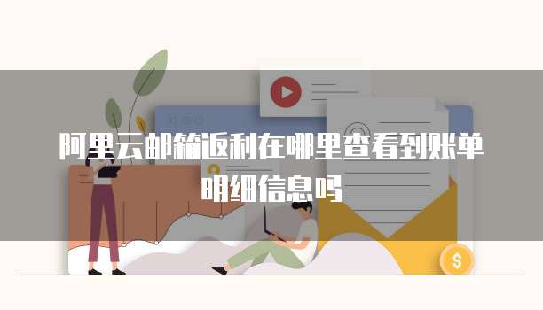 阿里云邮箱返利在哪里查看到账单明细信息吗